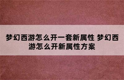 梦幻西游怎么开一套新属性 梦幻西游怎么开新属性方案